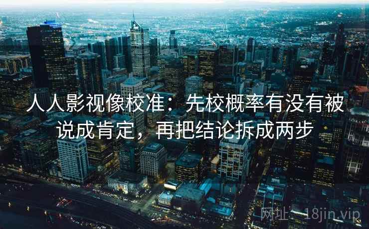 人人影视像校准：先校概率有没有被说成肯定，再把结论拆成两步