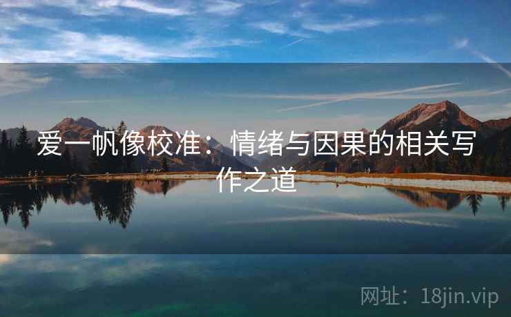 爱一帆像校准:情绪与因果的相关写作之道 爱一帆像校准:情绪与因果的相关写作之道