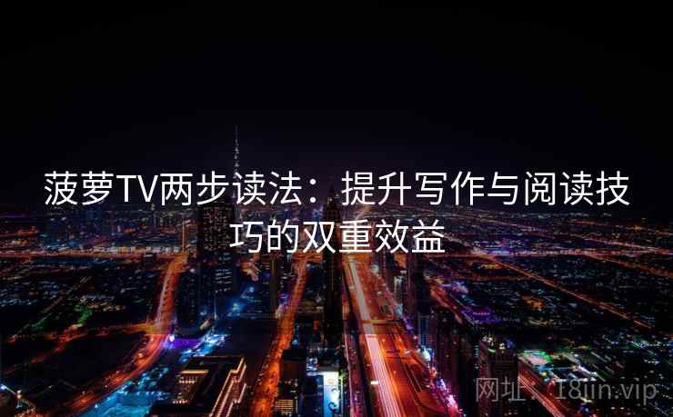 菠萝TV两步读法：提升写作与阅读技巧的双重效益