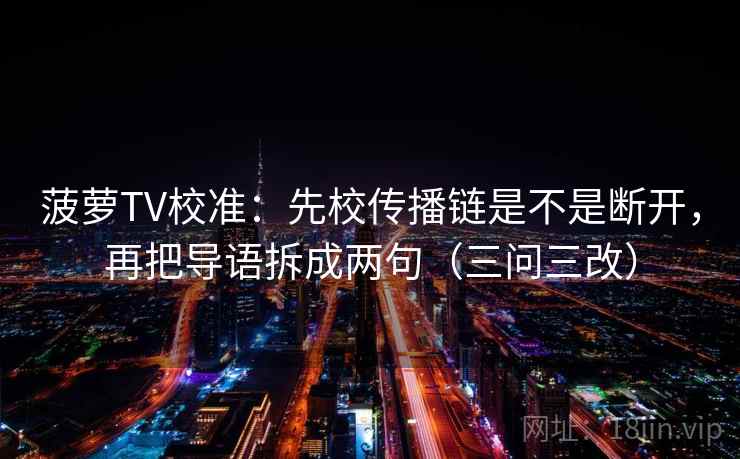 菠萝TV校准：先校传播链是不是断开，再把导语拆成两句（三问三改）