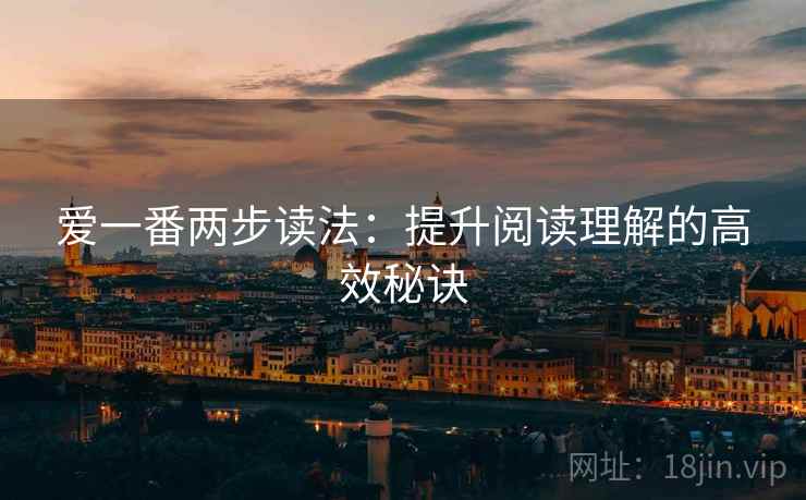 爱一番两步读法：提升阅读理解的高效秘诀