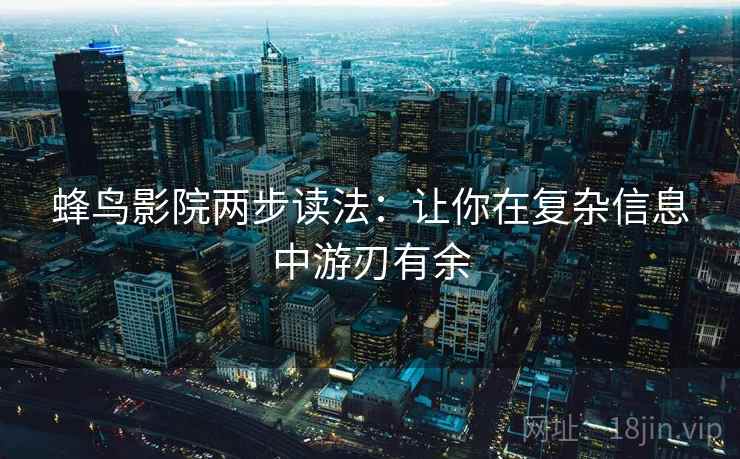 蜂鸟影院两步读法：让你在复杂信息中游刃有余