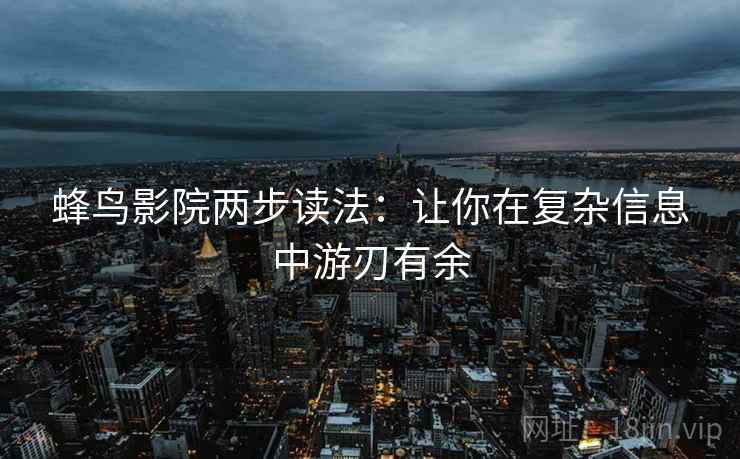 蜂鸟影院两步读法：让你在复杂信息中游刃有余