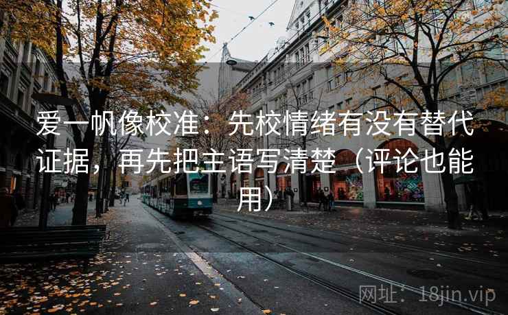 爱一帆像校准：先校情绪有没有替代证据，再先把主语写清楚（评论也能用）