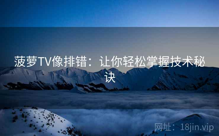 菠萝TV像排错：让你轻松掌握技术秘诀
