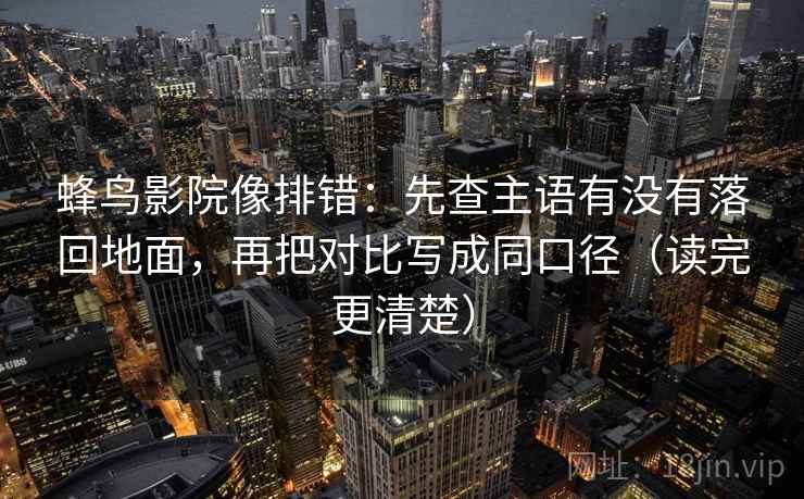 蜂鸟影院像排错：先查主语有没有落回地面，再把对比写成同口径（读完更清楚）