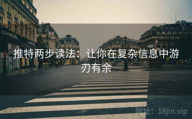 推特两步读法:让你在复杂信息中游刃有余 推特两步读法:让你在复杂信息中游刃有余