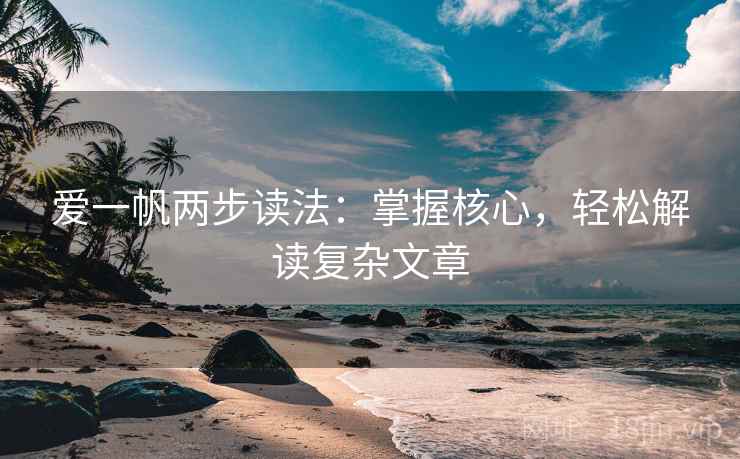 爱一帆两步读法:掌握核心,轻松解读复杂文章 爱一帆两步读法:掌握核心,轻松解读复杂文章