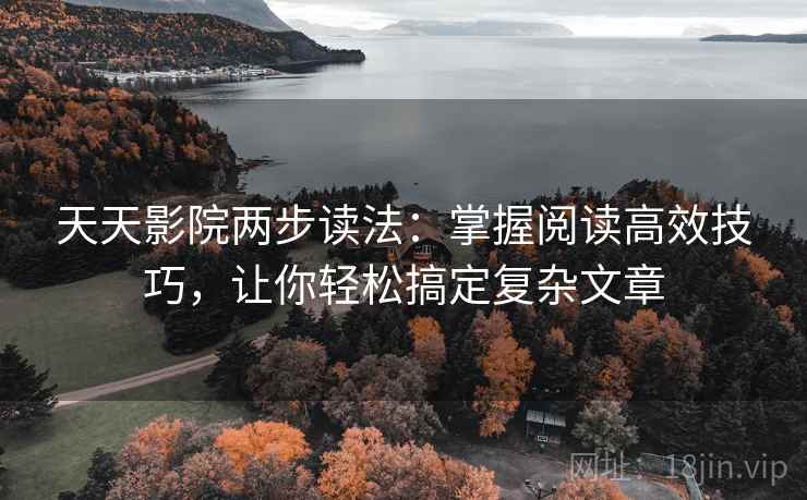 天天影院两步读法:掌握阅读高效技巧,让你轻松搞定复杂文章