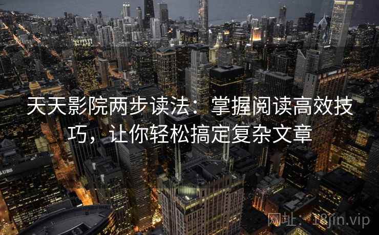 天天影院两步读法：掌握阅读高效技巧，让你轻松搞定复杂文章