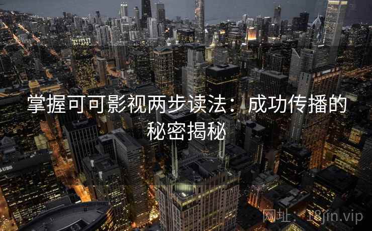 掌握可可影视两步读法：成功传播的秘密揭秘