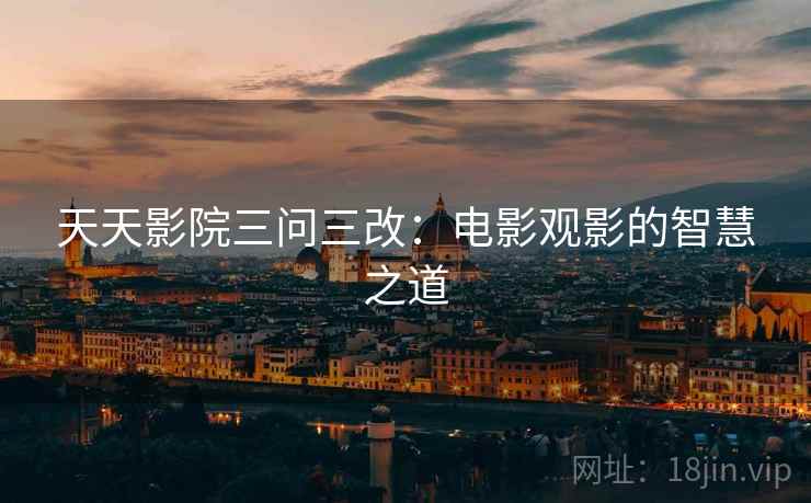 天天影院三问三改:电影观影的智慧之道