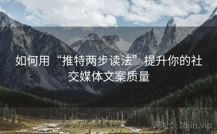 如何用“推特两步读法”提升你的社交媒体文案质量
