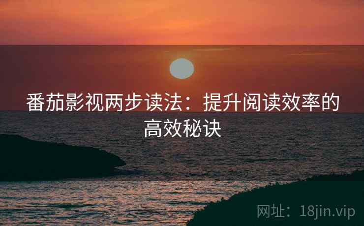 番茄影视两步读法：提升阅读效率的高效秘诀