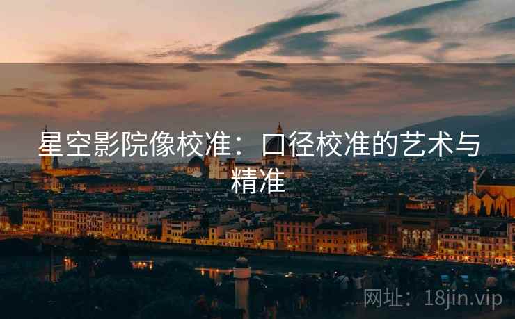 星空影院像校准：口径校准的艺术与精准