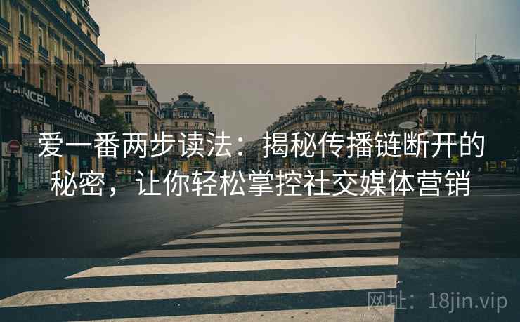 爱一番两步读法:揭秘传播链断开的秘密,让你轻松掌控社交媒体营销