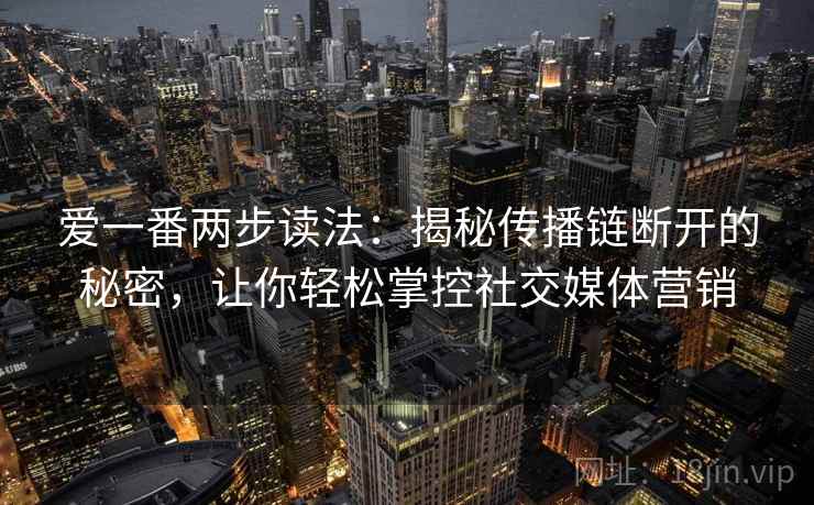 爱一番两步读法：揭秘传播链断开的秘密，让你轻松掌控社交媒体营销