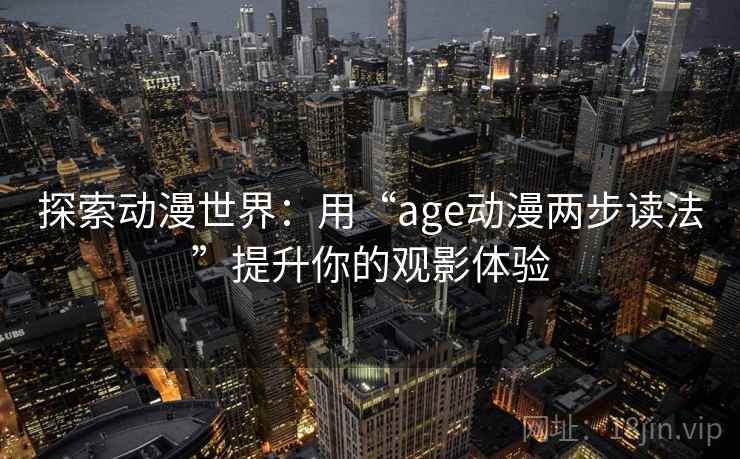 探索动漫世界：用“age动漫两步读法”提升你的观影体验
