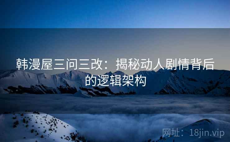 韩漫屋三问三改:揭秘动人剧情背后的逻辑架构
