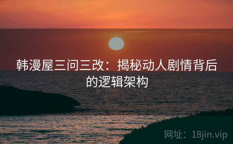 韩漫屋三问三改:揭秘动人剧情背后的逻辑架构 韩漫屋三问三改:揭秘动人剧情背后的逻辑架构
