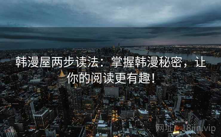 韩漫屋两步读法:掌握韩漫秘密,让你的阅读更有趣!