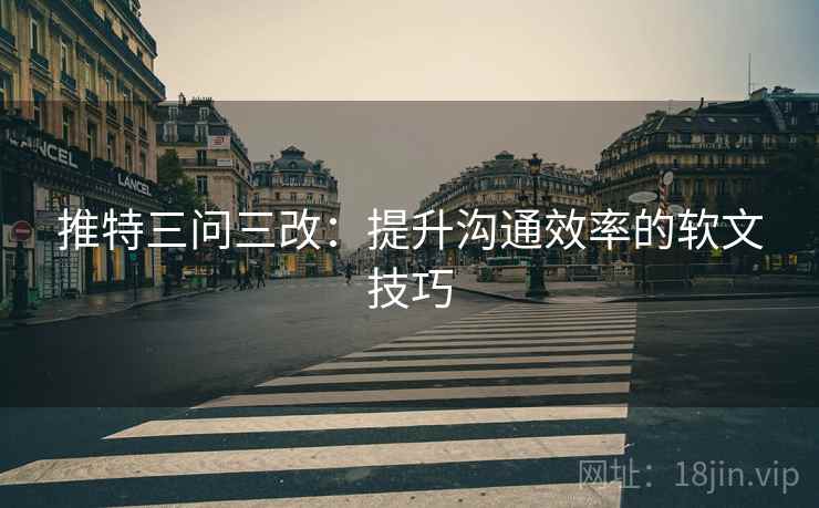 推特三问三改：提升沟通效率的软文技巧