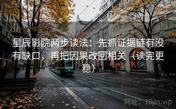 星辰影院两步读法:先抓证据链有没有缺口,再把因果改回相关(读完更稳) 星辰影院两步读法:先抓证据链有没有缺口,再把因果改回相关(读完更稳)