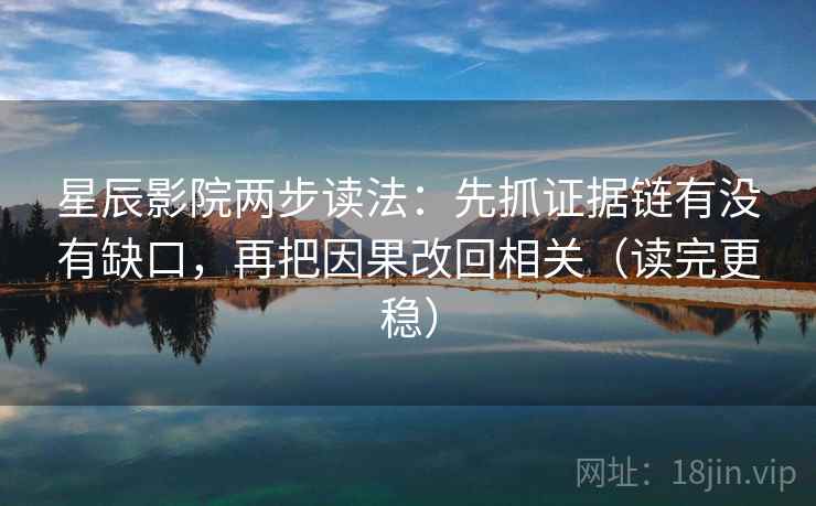 星辰影院两步读法:先抓证据链有没有缺口,再把因果改回相关(读完更稳)
