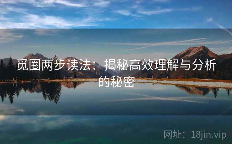 觅圈两步读法:揭秘高效理解与分析的秘密 觅圈两步读法:揭秘高效理解与分析的秘密