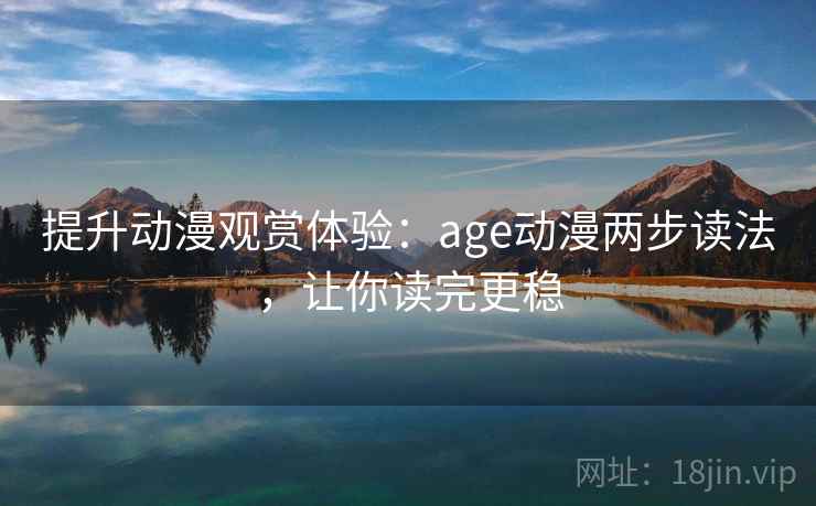 提升动漫观赏体验：age动漫两步读法，让你读完更稳