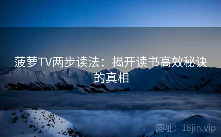 菠萝TV两步读法：揭开读书高效秘诀的真相