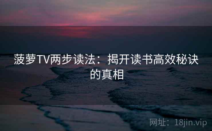 菠萝TV两步读法：揭开读书高效秘诀的真相