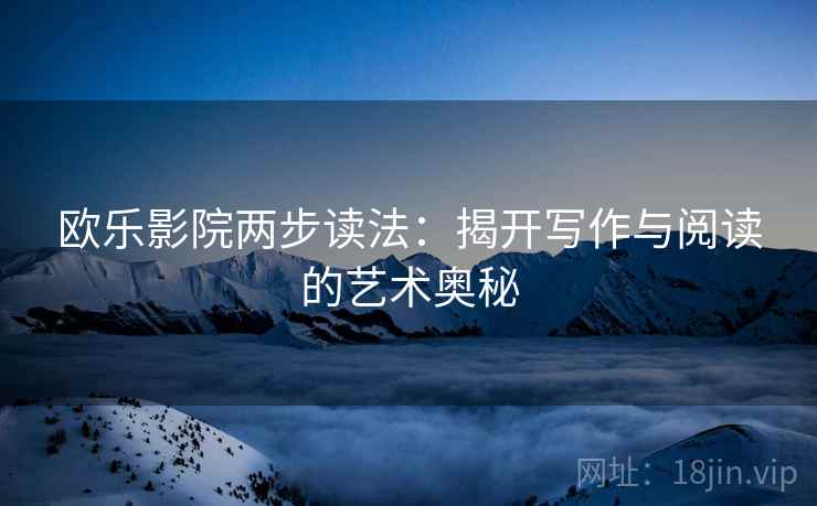 欧乐影院两步读法：揭开写作与阅读的艺术奥秘