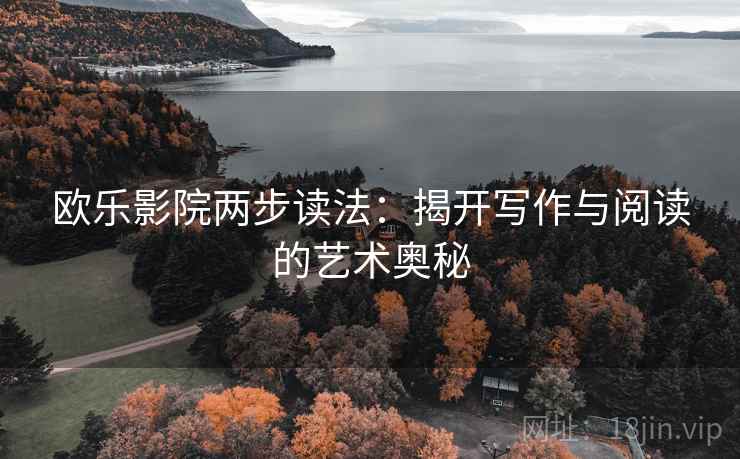 欧乐影院两步读法：揭开写作与阅读的艺术奥秘