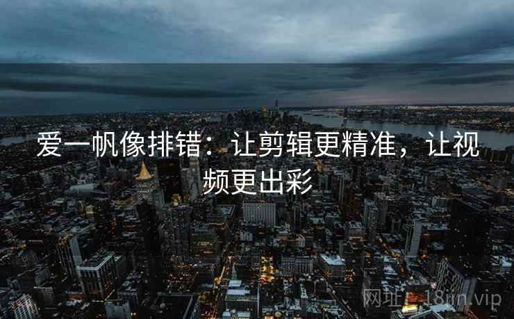 爱一帆像排错：让剪辑更精准，让视频更出彩