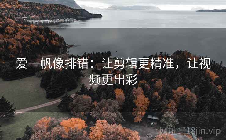 爱一帆像排错：让剪辑更精准，让视频更出彩