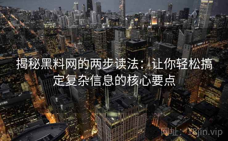 揭秘黑料网的两步读法：让你轻松搞定复杂信息的核心要点