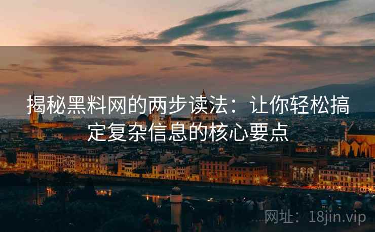 揭秘黑料网的两步读法：让你轻松搞定复杂信息的核心要点