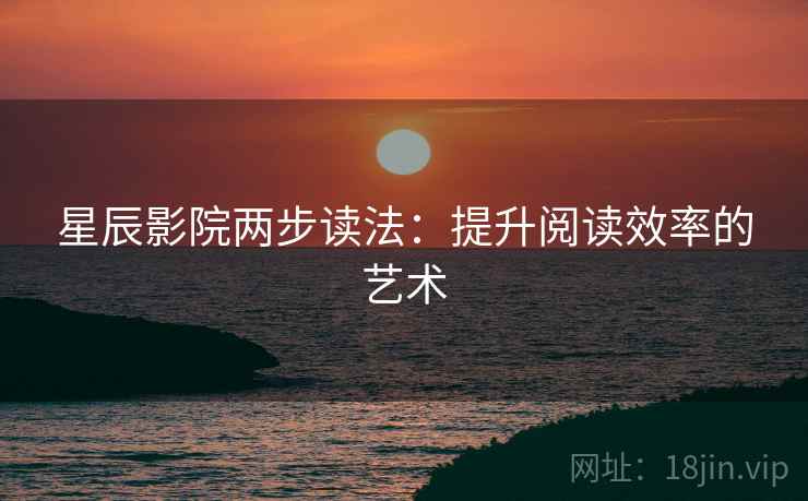 星辰影院两步读法：提升阅读效率的艺术