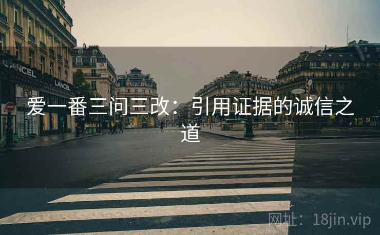 爱一番三问三改：引用证据的诚信之道