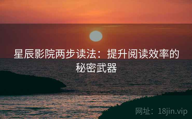 星辰影院两步读法：提升阅读效率的秘密武器