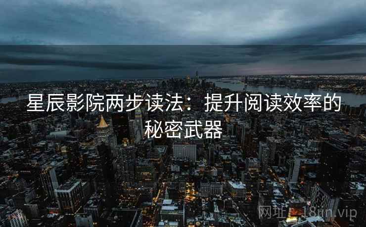 星辰影院两步读法：提升阅读效率的秘密武器