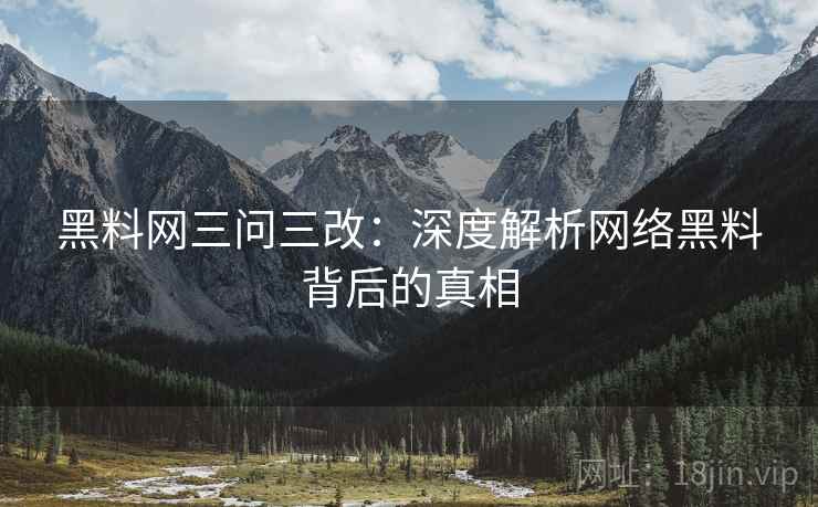 黑料网三问三改：深度解析网络黑料背后的真相