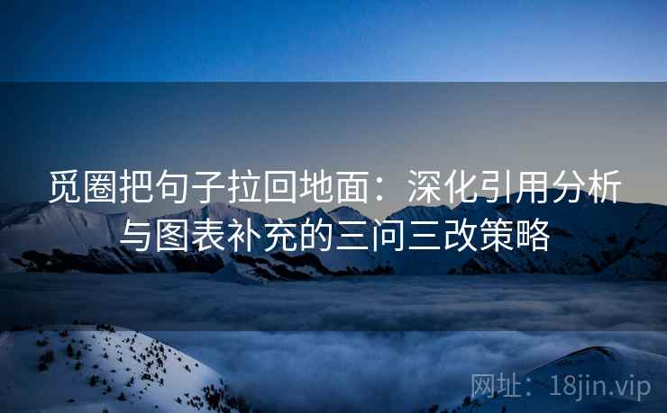 觅圈把句子拉回地面：深化引用分析与图表补充的三问三改策略
