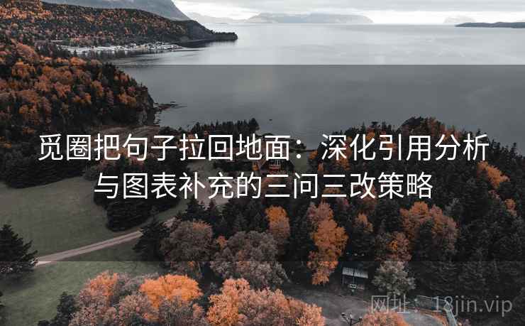 觅圈把句子拉回地面：深化引用分析与图表补充的三问三改策略