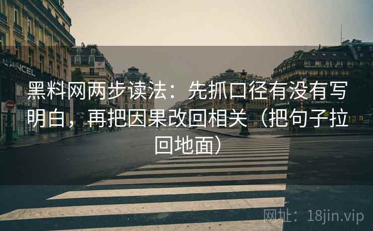 黑料网两步读法：先抓口径有没有写明白，再把因果改回相关（把句子拉回地面）