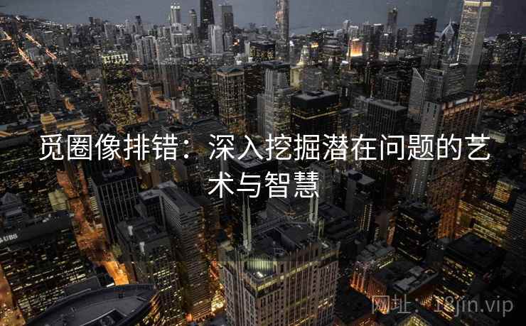 觅圈像排错：深入挖掘潜在问题的艺术与智慧