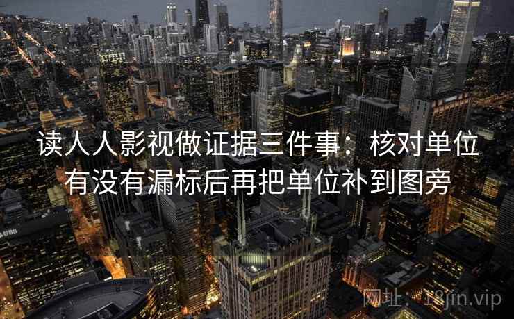 读人人影视做证据三件事：核对单位有没有漏标后再把单位补到图旁