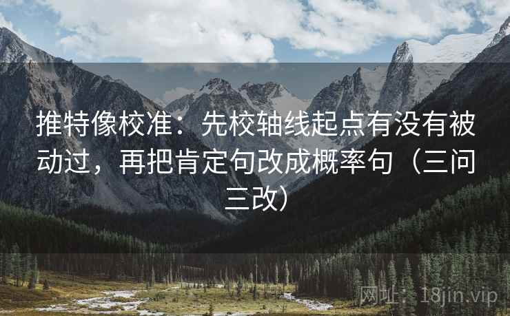 推特像校准：先校轴线起点有没有被动过，再把肯定句改成概率句（三问三改）
