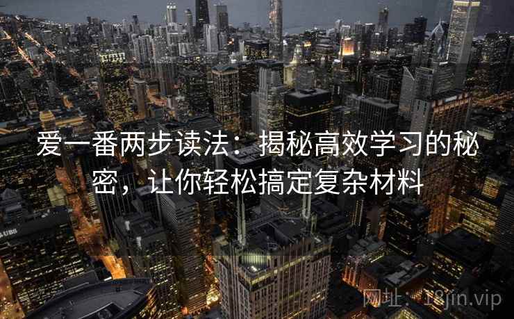 爱一番两步读法：揭秘高效学习的秘密，让你轻松搞定复杂材料